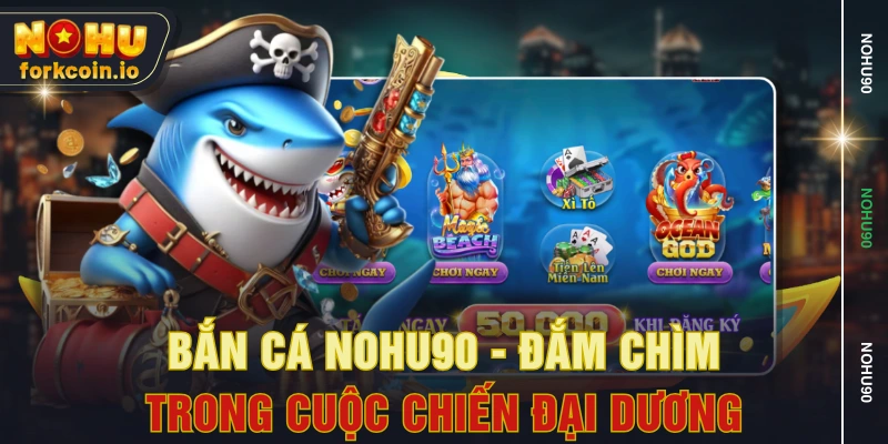 Bắn Cá NOHU90 - Đắm Chìm Trong Cuộc Chiến Đại Dương Bắn Cá NOHU90 - Đắm Chìm Trong Cuộc Chiến Đại Dương