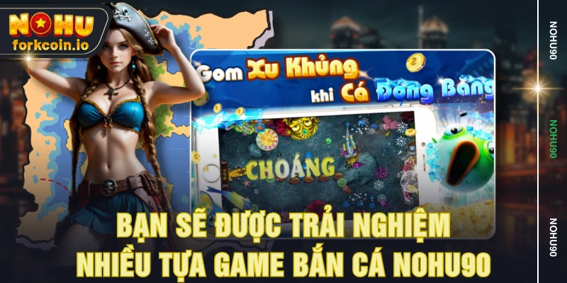 Bạn sẽ được trải nghiệm nhiều tựa game bắn cá NOHU90 Bạn sẽ được trải nghiệm nhiều tựa game bắn cá NOHU90
