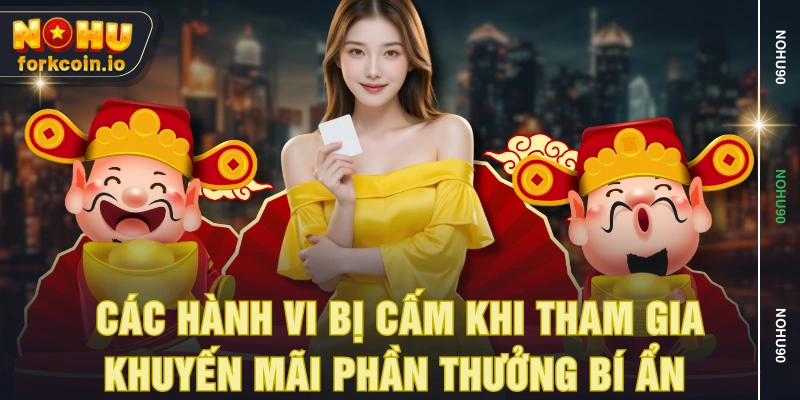 Các hành vi bị cấm khi tham gia khuyến mãi phần thưởng bí ẩn Các hành vi bị cấm khi tham gia khuyến mãi phần thưởng bí ẩn