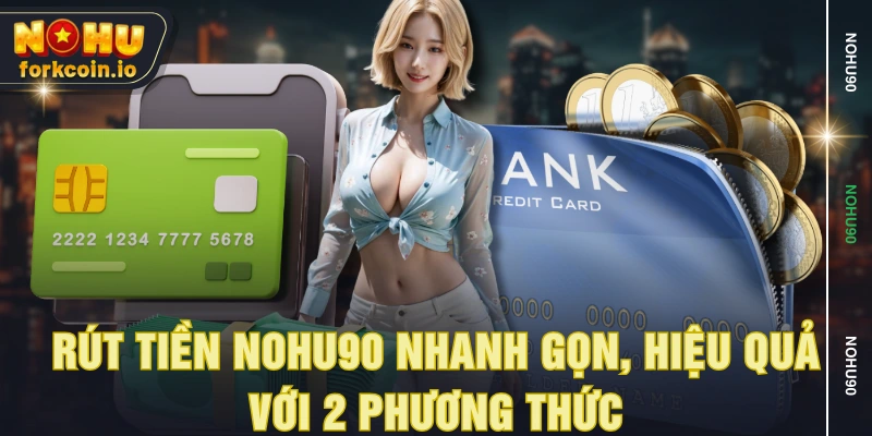 Rút tiền NOHU90 nhanh gọn, hiệu quả với 2 phương thức Rút tiền NOHU90 nhanh gọn, hiệu quả với 2 phương thức